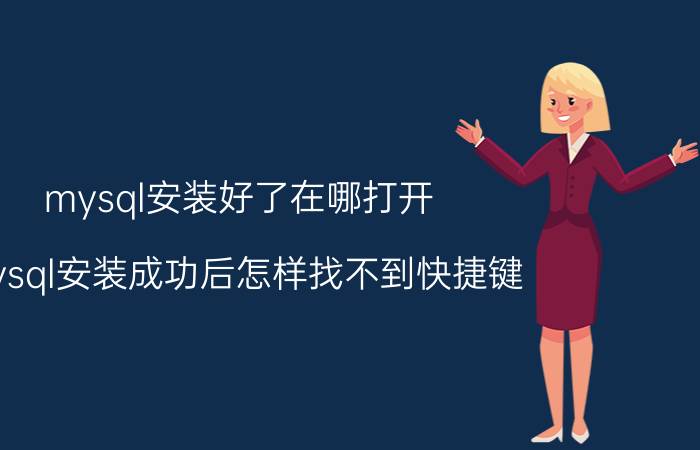 mysql安装好了在哪打开 mysql安装成功后怎样找不到快捷键？